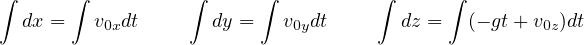 ∫      ∫          ∫      ∫          ∫      ∫
  dx =   v0xdt      dy =   v0ydt      dz =   (- gt+ v0z)dt
