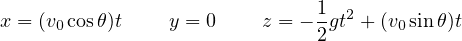                               1
x = (v0cosθ)t   y = 0    z = --gt2 + (v0sin θ)t
                              2
