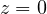z = 0  