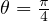 θ = π4  
