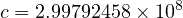                  8
c = 2.99792458× 10  