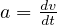     dv
a = dt  
