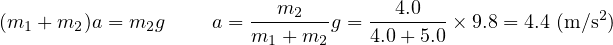(m1 + m2 )a = m2g     a = --m2---g = --4.0---× 9.8 = 4.4 (m ∕s2)
                         m1 + m2    4.0 + 5.0
