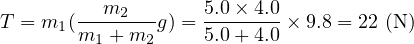 T = m1(---m2---g) = 5.0×-4.0× 9.8 = 22 (N)
       m1 + m2      5.0+ 4.0
