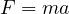 F = ma  