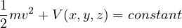 1
-mv2 + V(x,y,z) = constant
2
