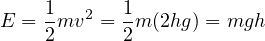 E = 1 mv2 = 1m (2hg ) = mgh
    2       2
