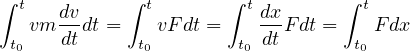 ∫ t         ∫ t       ∫ t        ∫ t
   vm dvdt =   vF dt =   dxF dt =   Fdx
 t0   dt     t0        t0dt       t0
