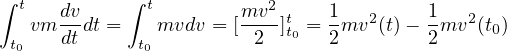 ∫ t         ∫ t          2
  vm dv dt =   mvdv = [mv-]tt0 = 1mv2 (t)- 1 mv2(t0)
 t0   dt      t0          2      2        2
