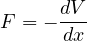 F = - dV
      dx
