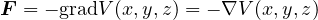 F = - gradV(x,y,z) = - ∇V (x,y,z)
