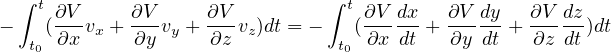  ∫ t                           ∫ t
-   (∂V-vx + ∂V-vy + ∂Vvz)dt = -  (∂V-dx+ ∂V- dy+ ∂V-dz )dt
  t0 ∂x      ∂y     ∂z          t0 ∂x dt   ∂y dt   ∂z dt
